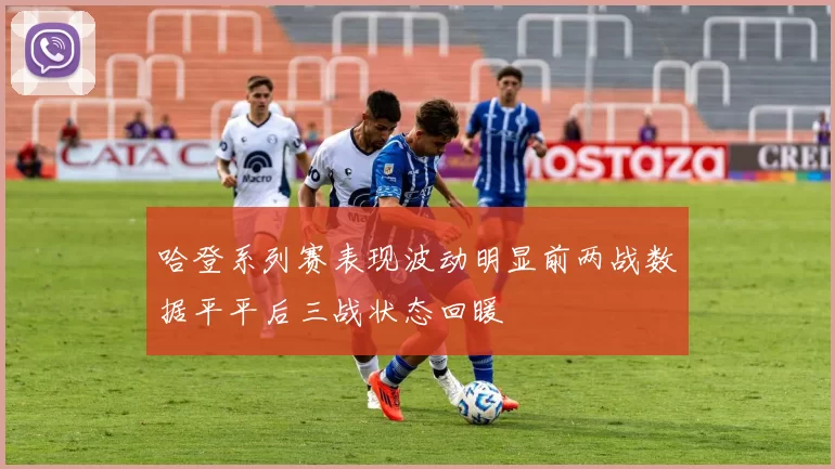 哈登系列赛表现波动明显前两战数据平平后三战状态回暖