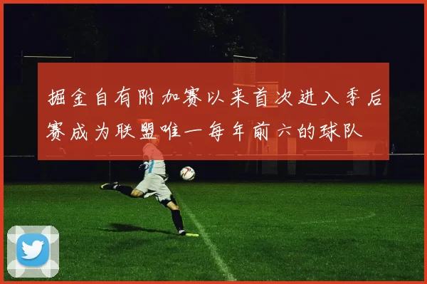 掘金自有附加赛以来首次进入季后赛成为联盟唯一每年前六的球队