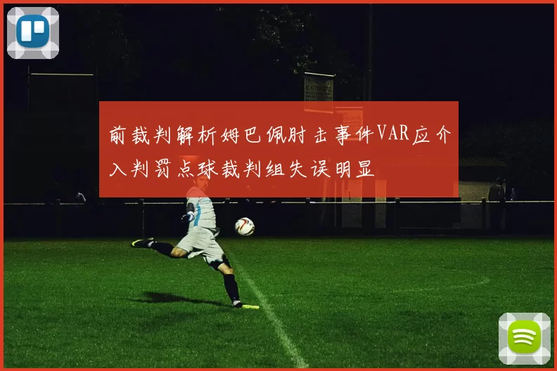 前裁判解析姆巴佩肘击事件VAR应介入判罚点球裁判组失误明显
