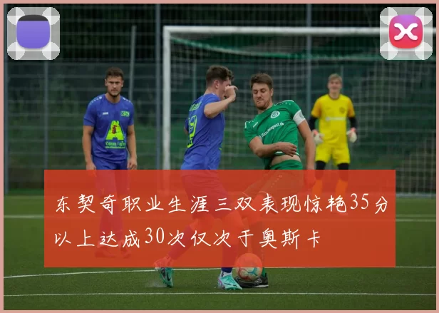东契奇职业生涯三双表现惊艳35分以上达成30次仅次于奥斯卡