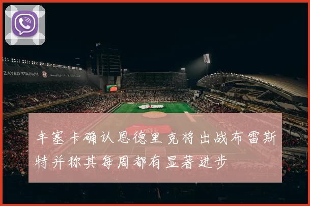 丰塞卡确认恩德里克将出战布雷斯特并称其每周都有显著进步