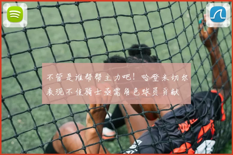不管是谁帮帮主力吧！哈登米切尔表现不佳骑士亟需角色球员贡献