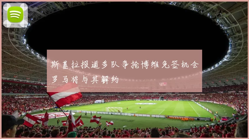 斯基拉报道多队争抢博维免签机会罗马将与其解约