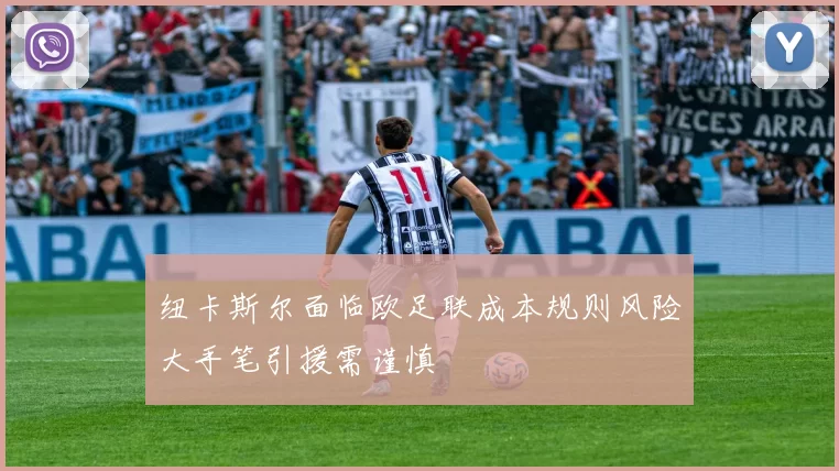 纽卡斯尔面临欧足联成本规则风险大手笔引援需谨慎