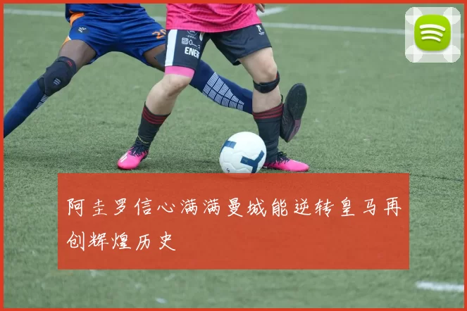 阿圭罗信心满满曼城能逆转皇马再创辉煌历史