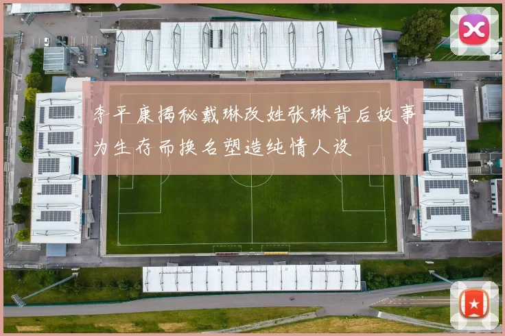 李平康揭秘戴琳改姓张琳背后故事为生存而换名塑造纯情人设