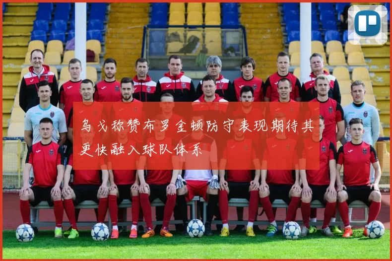 乌戈称赞布罗金顿防守表现期待其更快融入球队体系